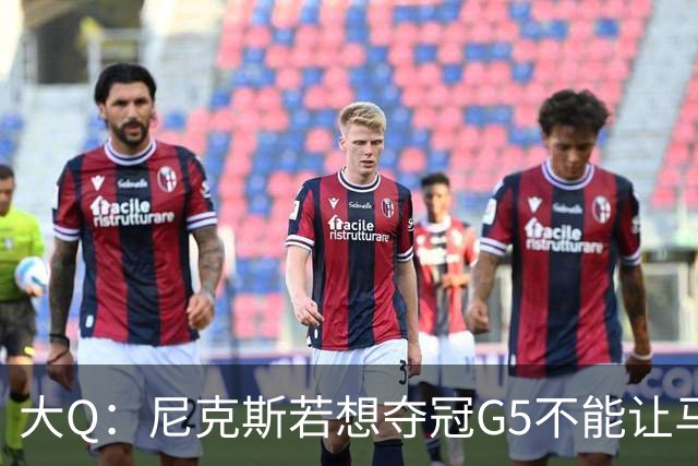 大Q：尼克斯若想夺冠G5不能让马刺开局火热 唐斯要定下基调